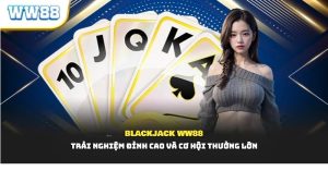 Blackjack WW88 – Trải Nghiệm Đỉnh Cao và Cơ Hội Thưởng Lớn
