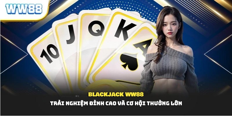 Blackjack WW88 – Trải Nghiệm Đỉnh Cao và Cơ Hội Thưởng Lớn