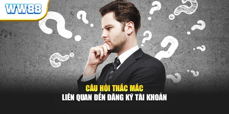Câu hỏi thắc mắc liên quan đến đăng ký tài khoản