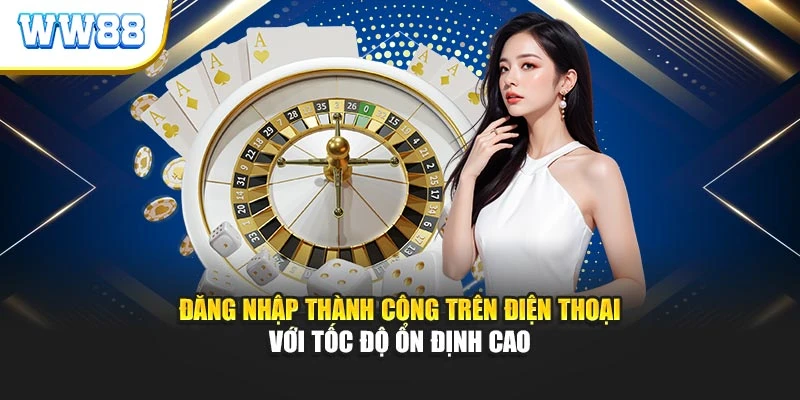 Đăng nhập thành công trên điện thoại với tốc độ ổn định cao