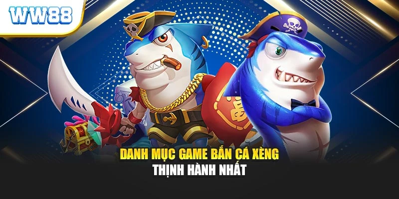Danh mục game bắn cá xèng thịnh hành nhất