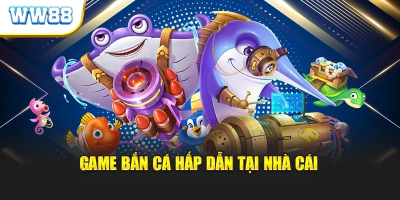 Game bắn cá hấp dẫn tại nhà cái