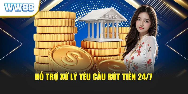 Hỗ trợ xử lý yêu cầu rút tiền 24/7