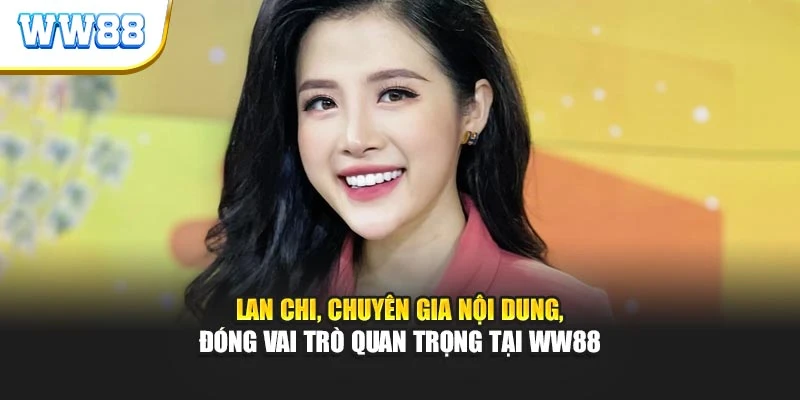 Lan Chi, chuyên gia nội dung, đóng vai trò quan trọng tại WW88