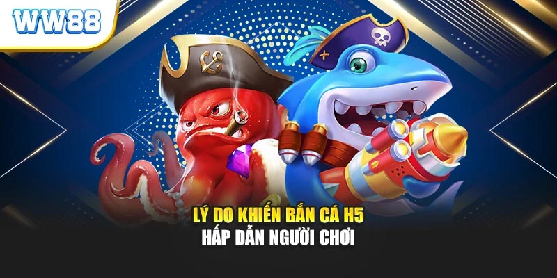 Lý do khiến bắn cá H5 hấp dẫn người chơi