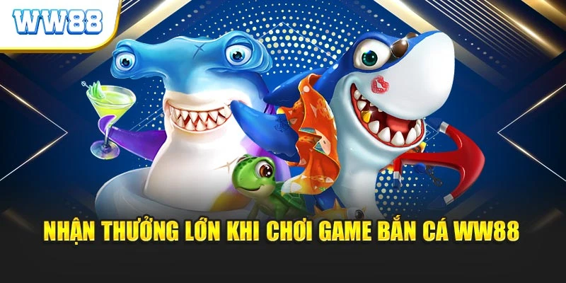 Nhận thưởng lớn khi chơi game bắn cá WW88