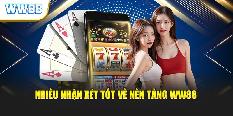 Nhiều nhận xét tốt về nền tảng WW88