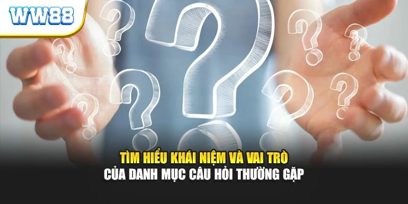 Tìm hiểu khái niệm và vai trò của danh mục câu hỏi thường gặp