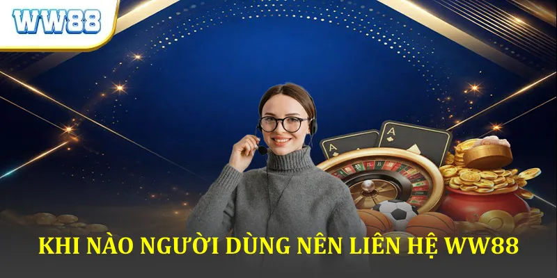Khi Nào Người Dùng Nên Liên Hệ WW88